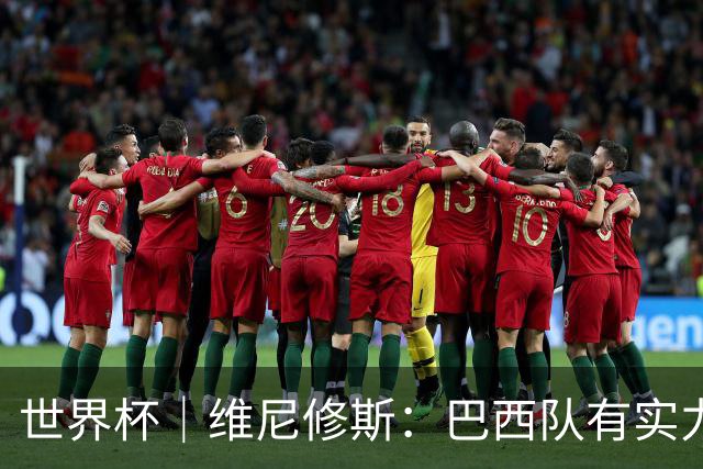 世界杯｜维尼修斯：巴西队有实力冲击世界杯冠军