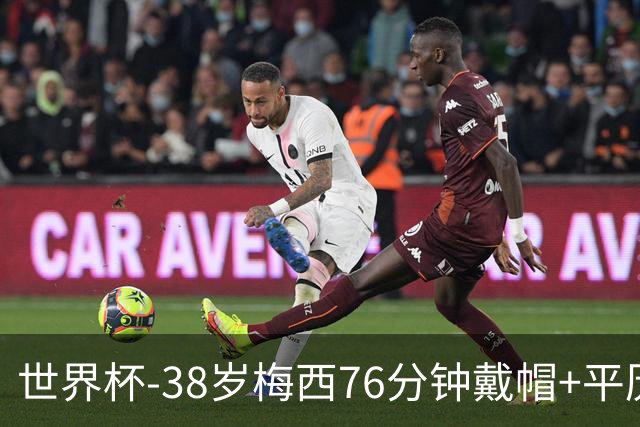 世界杯-38岁梅西76分钟戴帽+平历史纪录 阿根廷3-0阿尔及利亚